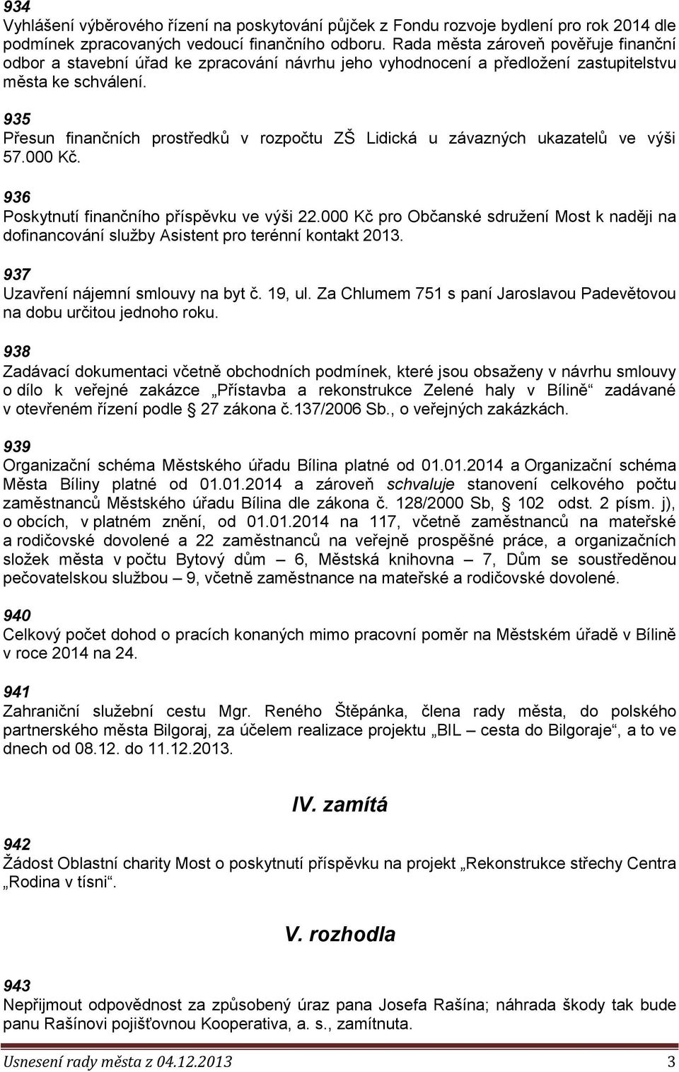 935 Přesun finančních prostředků v rozpočtu ZŠ Lidická u závazných ukazatelů ve výši 57.000 Kč. 936 Poskytnutí finančního příspěvku ve výši 22.