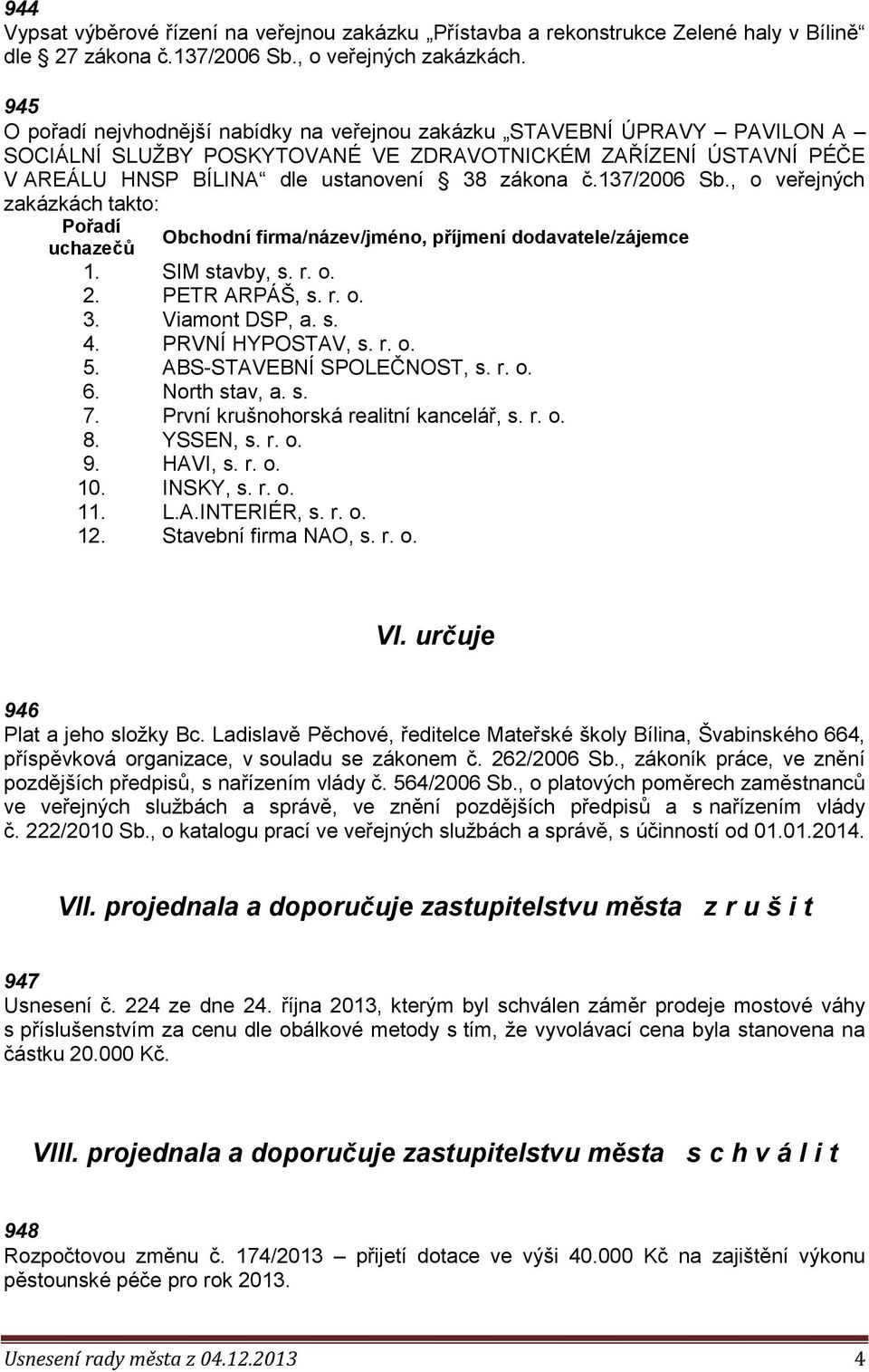 137/2006 Sb., o veřejných zakázkách takto: Pořadí Obchodní firma/název/jméno, příjmení dodavatele/zájemce uchazečů 1. SIM stavby, s. r. o. 2. PETR ARPÁŠ, s. r. o. 3. Viamont DSP, a. s. 4.