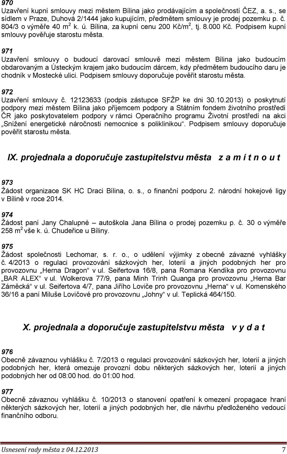 971 Uzavření smlouvy o budoucí darovací smlouvě mezi městem Bílina jako budoucím obdarovaným a Ústeckým krajem jako budoucím dárcem, kdy předmětem budoucího daru je chodník v Mostecké ulici.