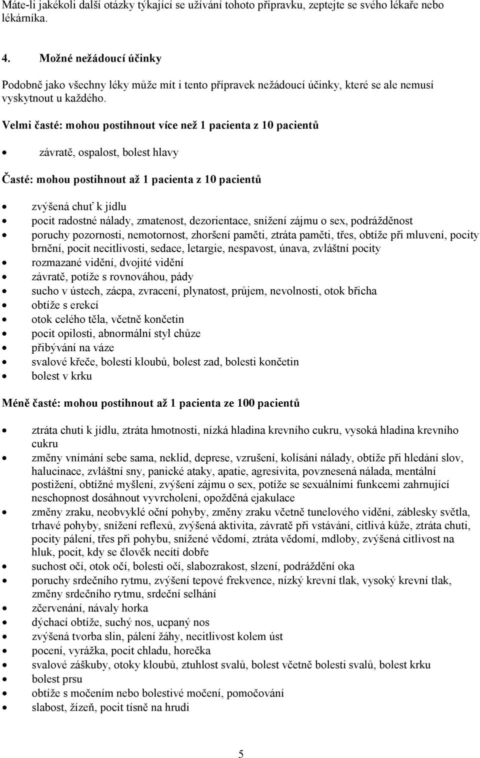 Velmi časté: mohou postihnout více než 1 pacienta z 10 pacientů závratě, ospalost, bolest hlavy Časté: mohou postihnout až 1 pacienta z 10 pacientů zvýšená chuť k jídlu pocit radostné nálady,