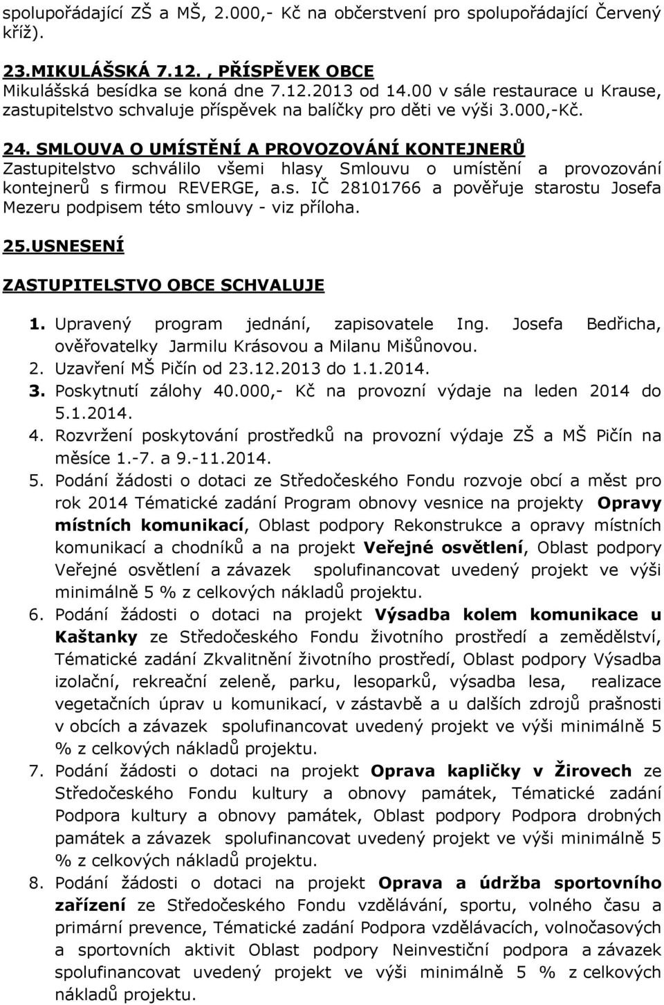 SMLOUVA O UMÍSTĚNÍ A PROVOZOVÁNÍ KONTEJNERŮ Zastupitelstvo schválilo všemi hlasy Smlouvu o umístění a provozování kontejnerů s firmou REVERGE, a.s. IČ 28101766 a pověřuje starostu Josefa Mezeru podpisem této smlouvy - viz příloha.