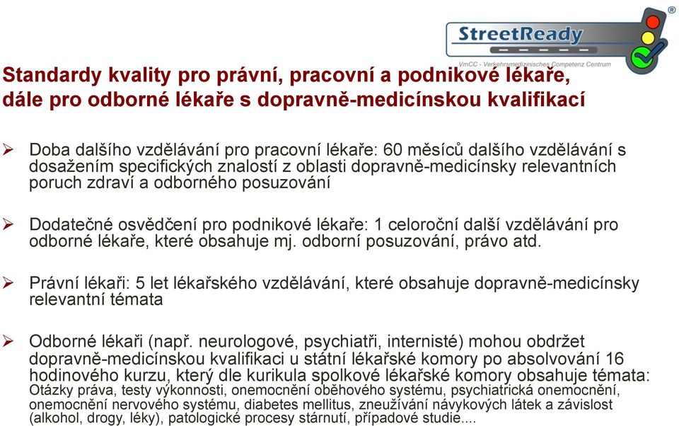 lékaře, které obsahuje mj. odborní posuzování, právo atd. Ø Právní lékaři: 5 let lékařského vzdělávání, které obsahuje dopravně-medicínsky relevantní témata Ø Odborné lékaři (např.