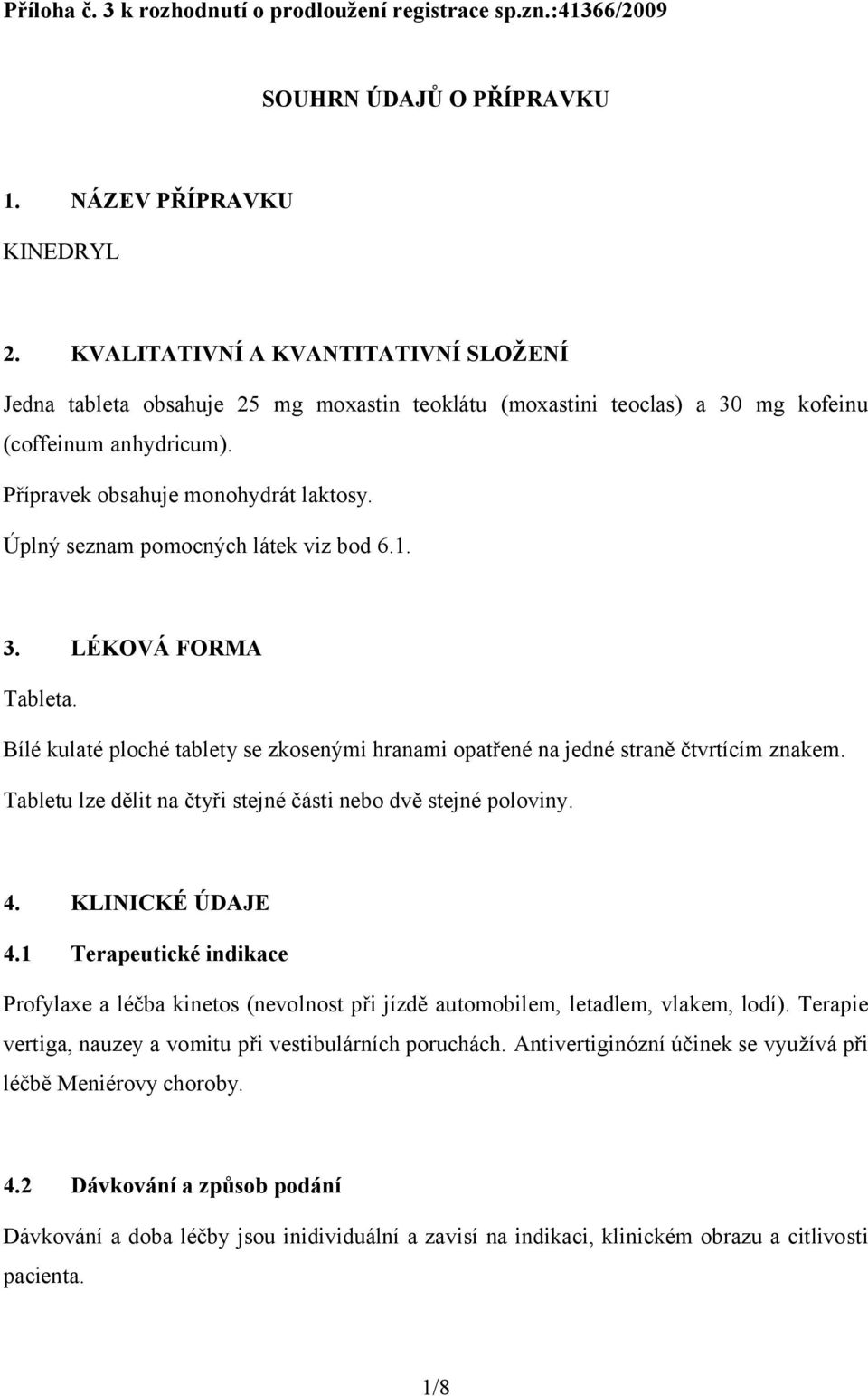 Úplný seznam pomocných látek viz bod 6.1. 3. LÉKOVÁ FORMA Tableta. Bílé kulaté ploché tablety se zkosenými hranami opatřené na jedné straně čtvrtícím znakem.