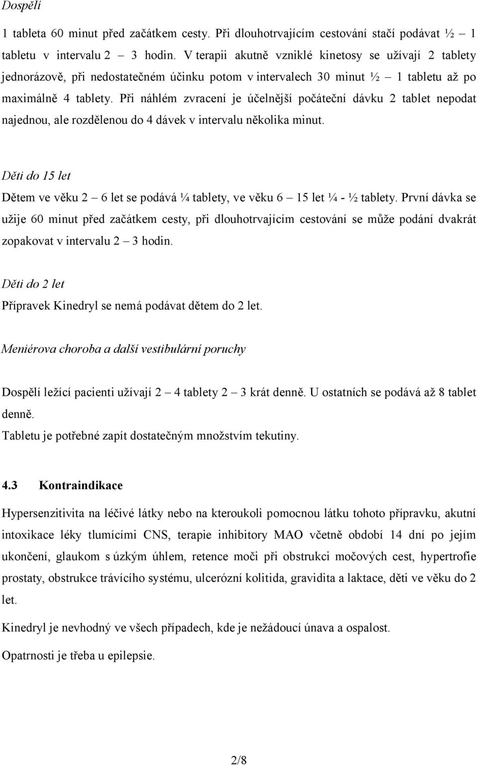 Při náhlém zvracení je účelnější počáteční dávku 2 tablet nepodat najednou, ale rozdělenou do 4 dávek v intervalu několika minut.