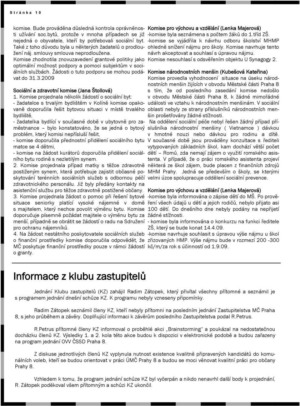 Komise zhodnotila znovuzavedení grantové politiky jako optimální moţnost podpory a pomoci subjektům v sociálních sluţbách. Ţádosti o tuto podporu se mohou podávat do 31