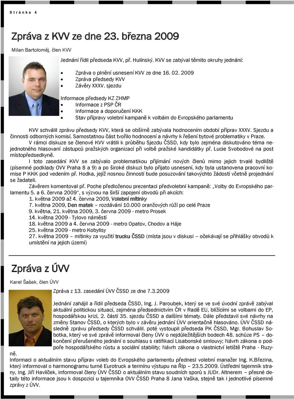 sjezdu Informace předsedy KZ ZHMP Informace z PSP ČR Informace a doporučení KKK Stav přípravy volební kampaně k volbám do Evropského parlamentu KVV schválil zprávu předsedy KVV, která se obšírně