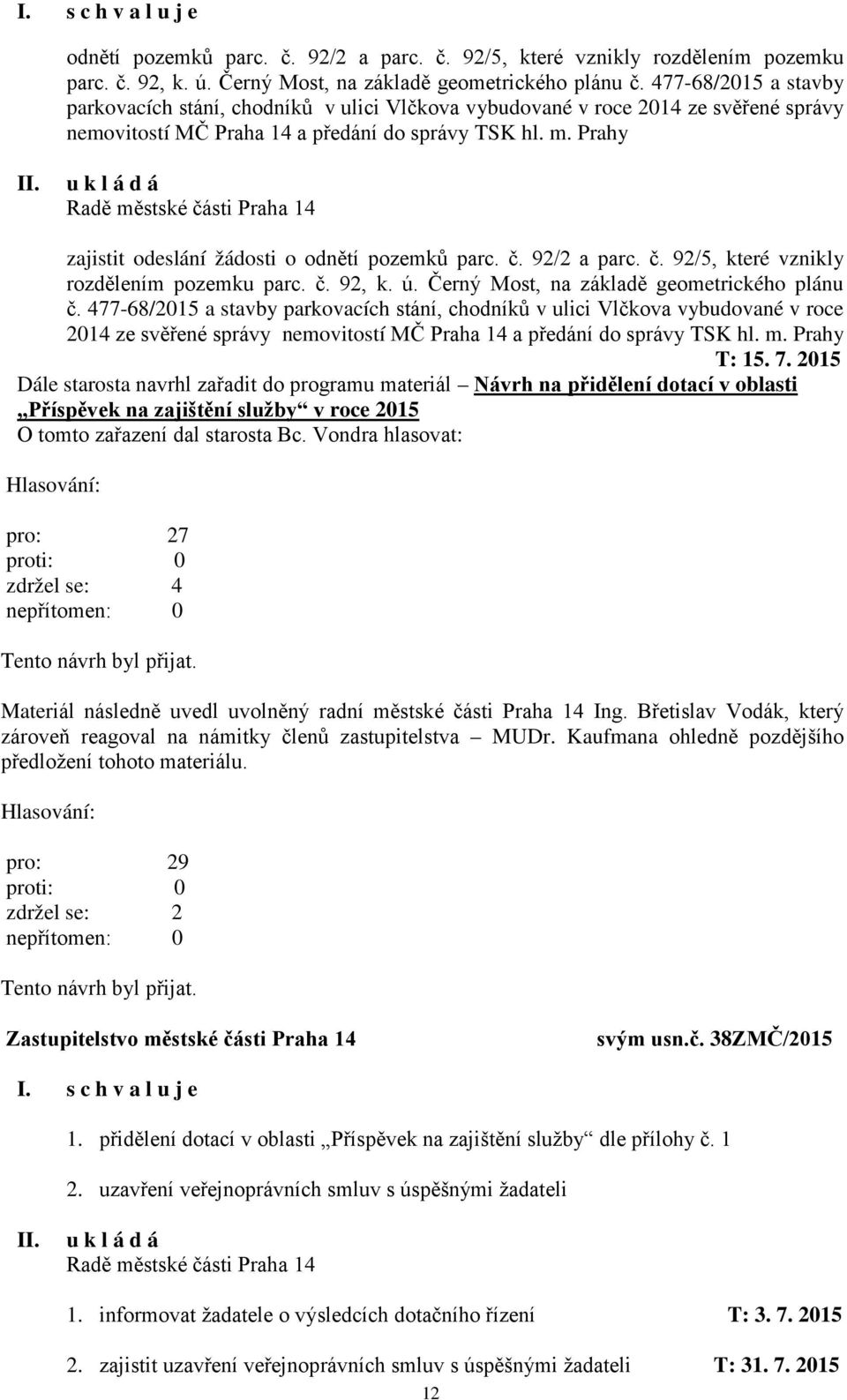 Prahy zajistit odeslání žádosti o odnětí pozemků parc. č. 92/2 a parc. č. 92/5, které vznikly rozdělením pozemku parc. č. 92, k. ú. Černý Most, na základě geometrického plánu č.  Prahy T: 15. 7.