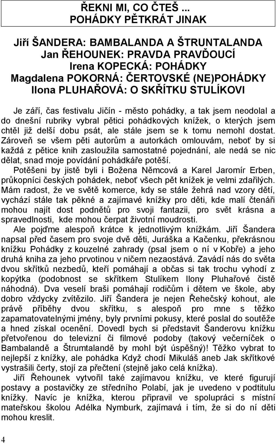 září, čas festivalu Jičín - město pohádky, a tak jsem neodolal a do dnešní rubriky vybral pětici pohádkových knížek, o kterých jsem chtěl již delší dobu psát, ale stále jsem se k tomu nemohl dostat.