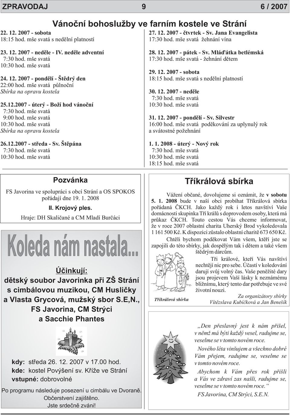 12. 2007 - pondìlí - Štìdrý den 18:15 hod. mše svatá s nedìlní platností 22:00 hod. mše svatá pùlnoèní Sbírka na opravu kostela 30. 12. 2007 - nedìle 7:30 hod. mše svatá 25.12.2007 - úterý - Boží hod vánoèní 10:30 hod.