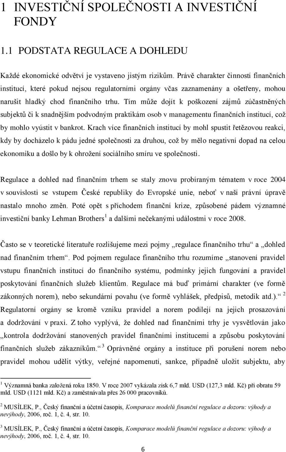 Tím může dojít k poškození zájmů zúčastněných subjektů či k snadnějším podvodným praktikám osob v managementu finančních institucí, což by mohlo vyústit v bankrot.