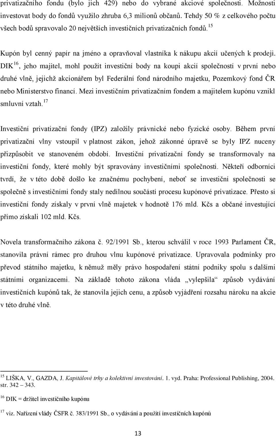 DIK 16, jeho majitel, mohl použít investiční body na koupi akcií společností v první nebo druhé vlně, jejichž akcionářem byl Federální fond národního majetku, Pozemkový fond ČR nebo Ministerstvo