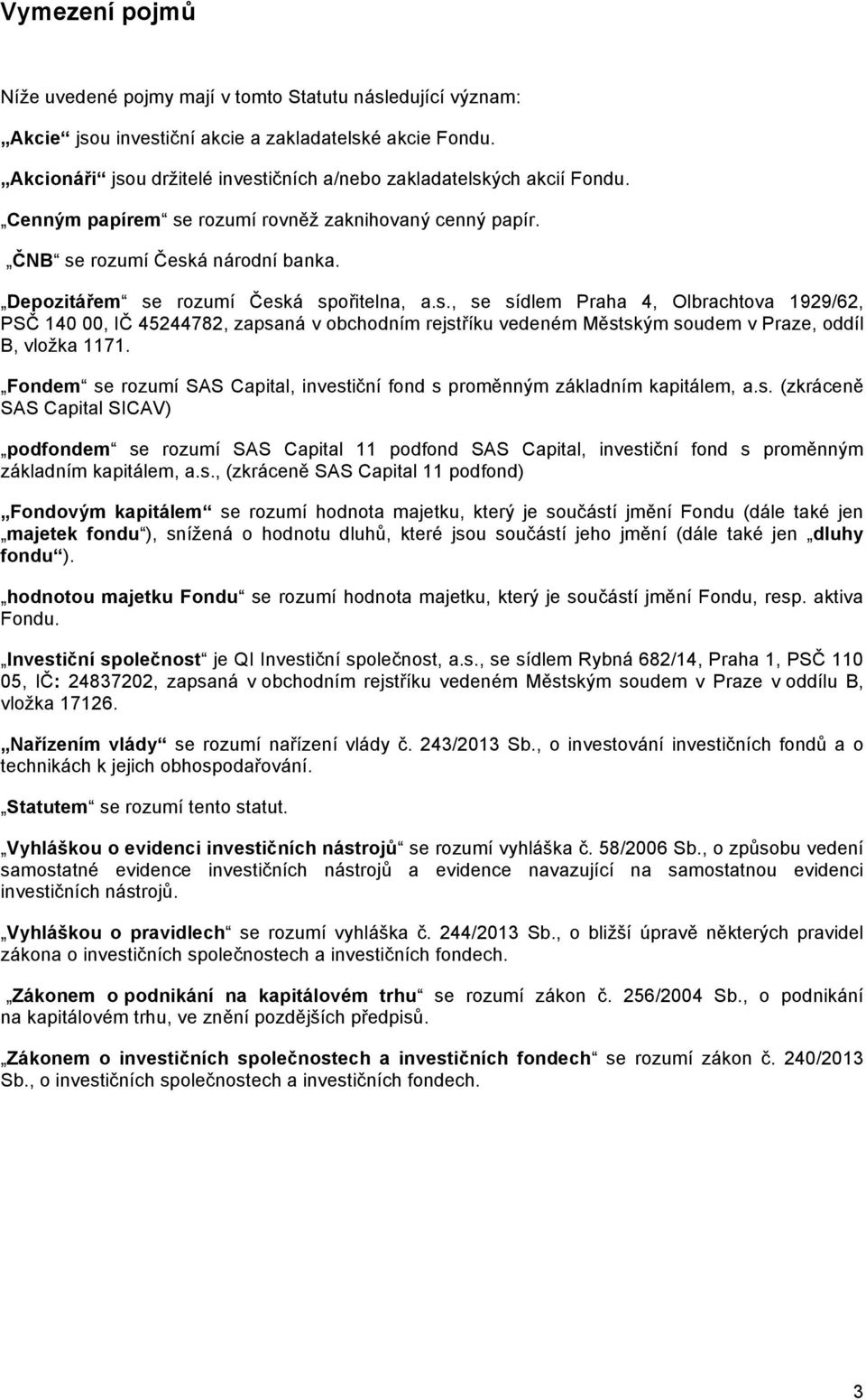 Depozitářem se rozumí Česká spořitelna, a.s., se sídlem Praha 4, Olbrachtova 1929/62, PSČ 140 00, IČ 45244782, zapsaná v obchodním rejstříku vedeném Městským soudem v Praze, oddíl B, vložka 1171.