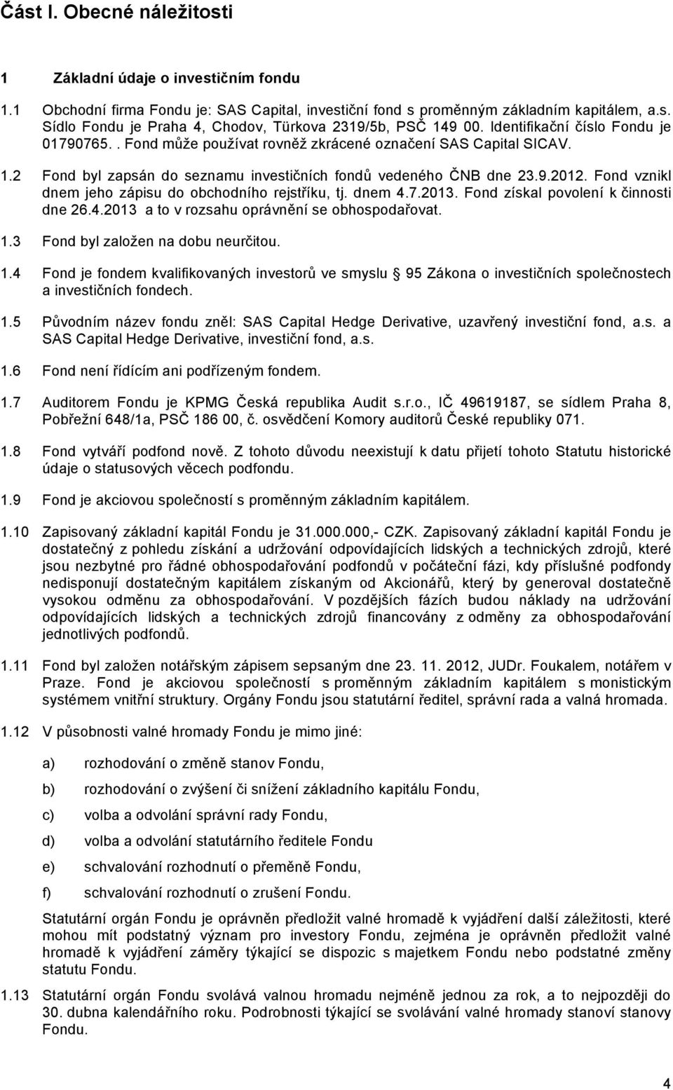 Fond vznikl dnem jeho zápisu do obchodního rejstříku, tj. dnem 4.7.2013. Fond získal povolení k činnosti dne 26.4.2013 a to v rozsahu oprávnění se obhospodařovat. 1.