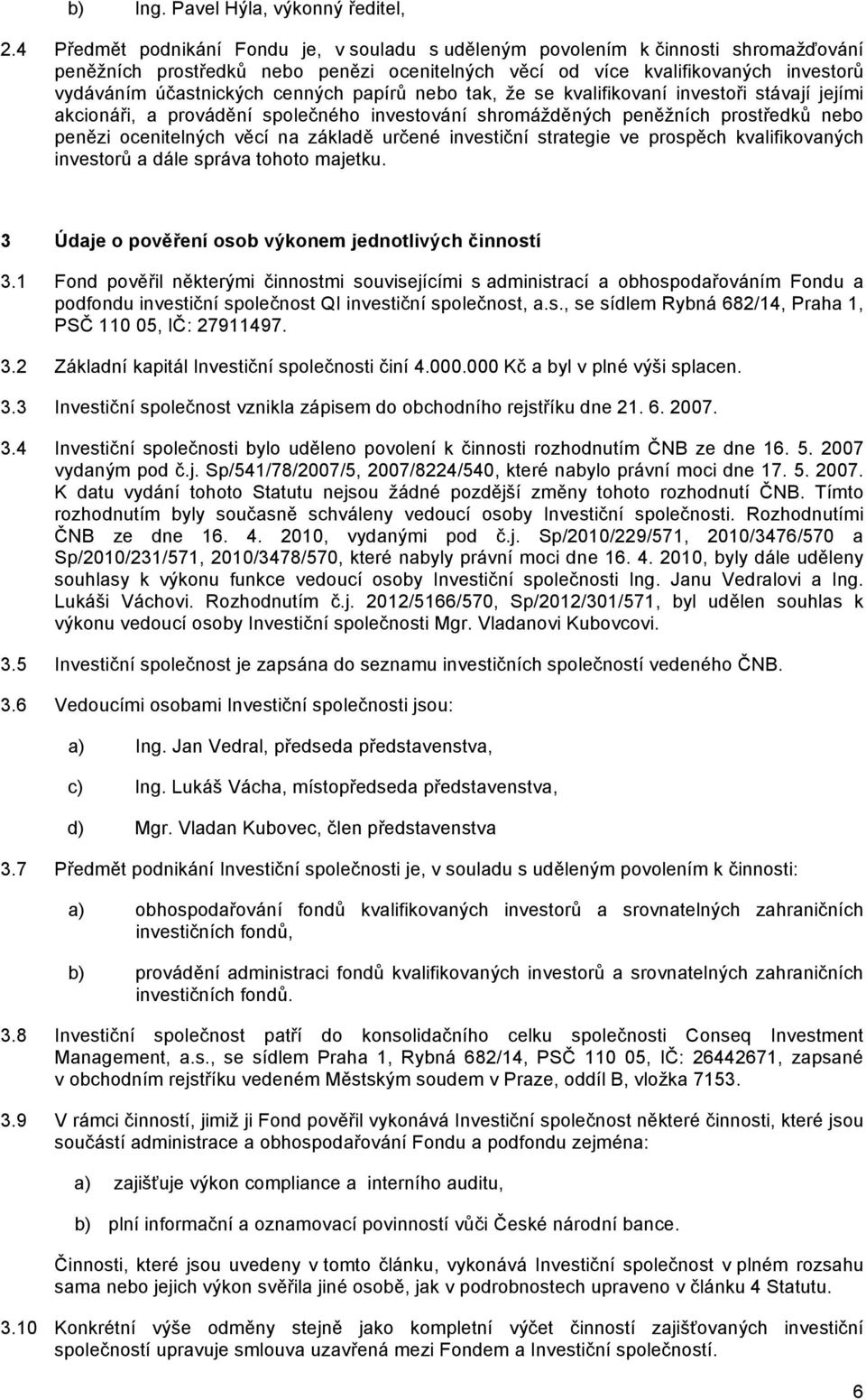 cenných papírů nebo tak, že se kvalifikovaní investoři stávají jejími akcionáři, a provádění společného investování shromážděných peněžních prostředků nebo penězi ocenitelných věcí na základě určené