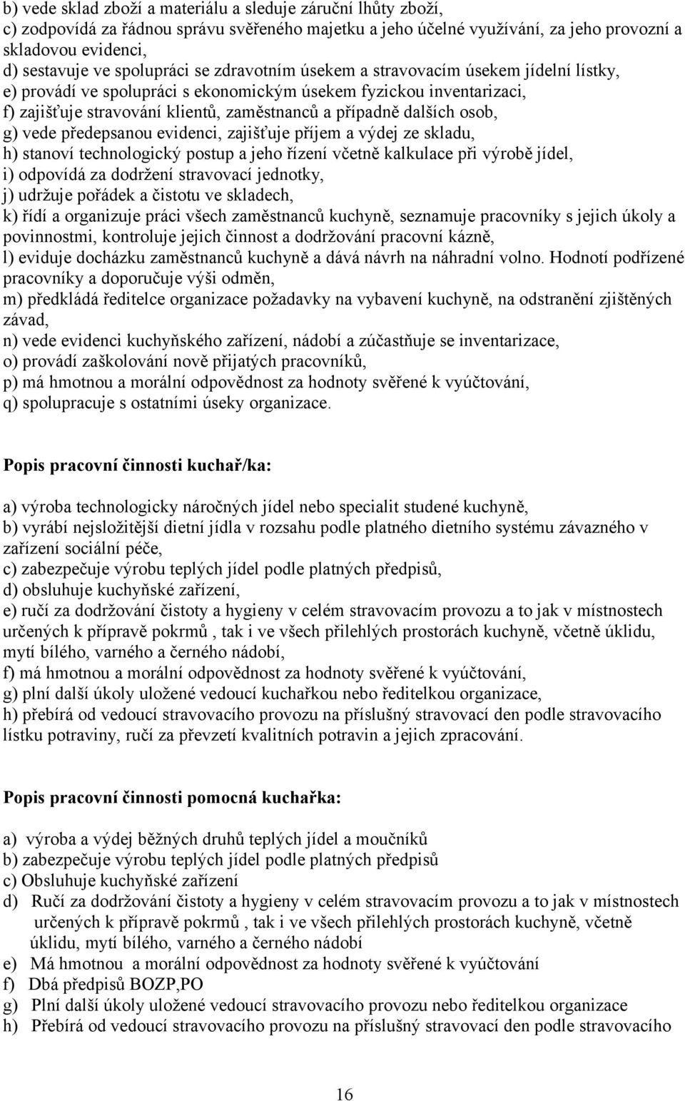 dalších osob, g) vede předepsanou evidenci, zajišťuje příjem a výdej ze skladu, h) stanoví technologický postup a jeho řízení včetně kalkulace při výrobě jídel, i) odpovídá za dodržení stravovací