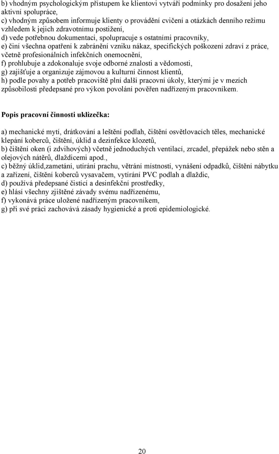 profesionálních infekčních onemocnění, f) prohlubuje a zdokonaluje svoje odborné znalosti a vědomosti, g) zajišťuje a organizuje zájmovou a kulturní činnost klientů, h) podle povahy a potřeb