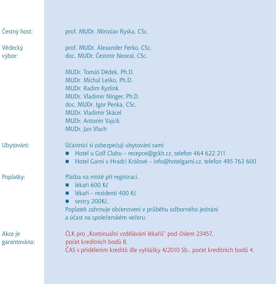 Jan Vlach Ubytování: Poplatky: Akce je garantována: Účastníci si zabezpečují ubytování sami Hotel u Golf Clubu recepce@gckh.cz, telefon 464 622 211 Hotel Garni v Hradci Králové info@hotelgarni.
