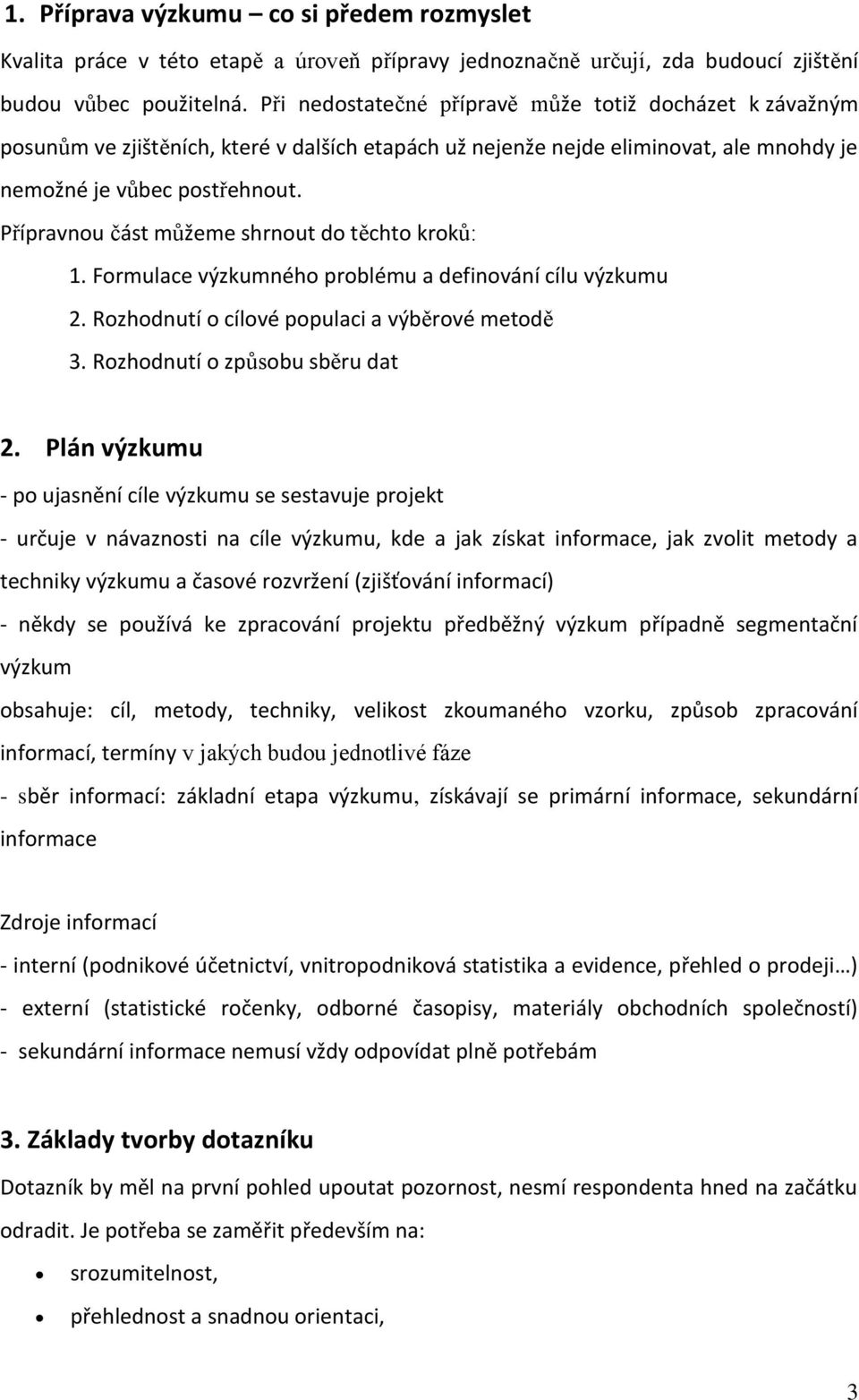 Přípravnou část můžeme shrnout do těchto kroků: 1. Formulace výzkumného problému a definování cílu výzkumu 2. Rozhodnutí o cílové populaci a výběrové metodě 3. Rozhodnutí o způsobu sběru dat 2.