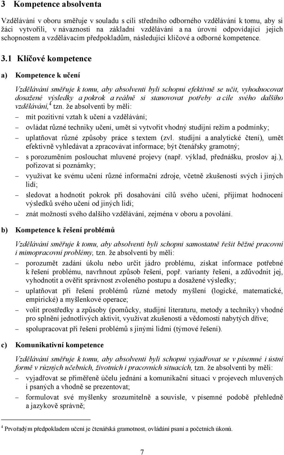 1 Klíčové kompetence a) Kompetence k učení Vzdělávání směřuje k tomu, aby absolventi byli schopni efektivně se učit, vyhodnocovat dosažené výsledky a pokrok a reálně si stanovovat potřeby a cíle