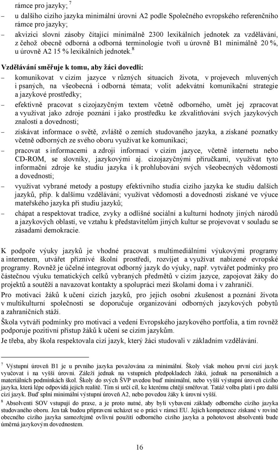 8 Vzdělávání směřuje k tomu, aby žáci dovedli: komunikovat v cizím jazyce v různých situacích života, v projevech mluvených i psaných, na všeobecná i odborná témata; volit adekvátní komunikační