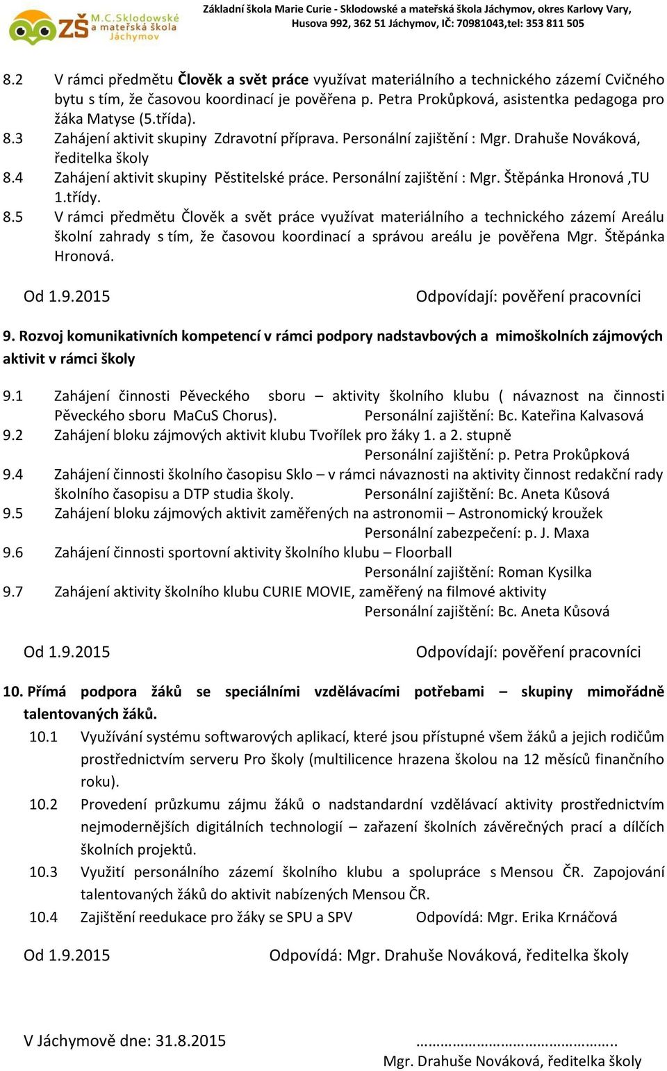 třídy. 8.5 V rámci předmětu Člověk a svět práce využívat materiálního a technického zázemí Areálu školní zahrady s tím, že časovou koordinací a správou areálu je pověřena Mgr. Štěpánka Hronová.