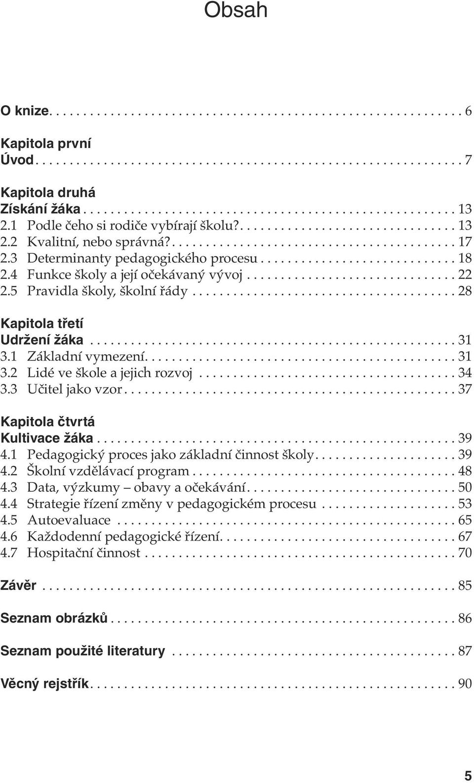 4 Funkce školy a její očekávaný vývoj............................... 22 2.5 Pravidla školy, školní řády....................................... 28 Kapitola třetí Udržení žáka...................................................... 31 3.