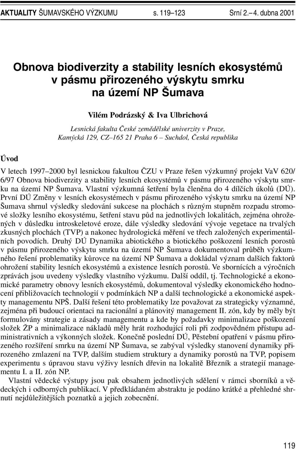 Praze, Kamýcká 129, CZ 165 21 Praha 6 Suchdol, Česká republika Úvod V letech 1997 2000 byl lesnickou fakultou ČZU v Praze řešen výzkumný projekt VaV 620/ 6/97 Obnova biodiverzity a stability lesních