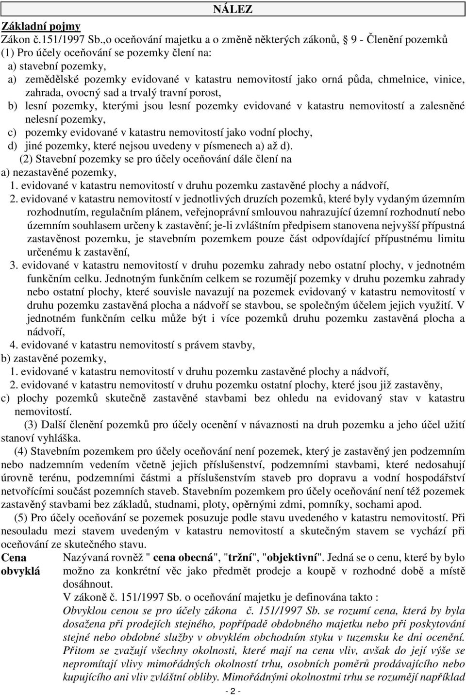 půda, chmelnice, vinice, zahrada, ovocný sad a trvalý travní porost, b) lesní pozemky, kterými jsou lesní pozemky evidované v katastru nemovitostí a zalesněné nelesní pozemky, c) pozemky evidované v