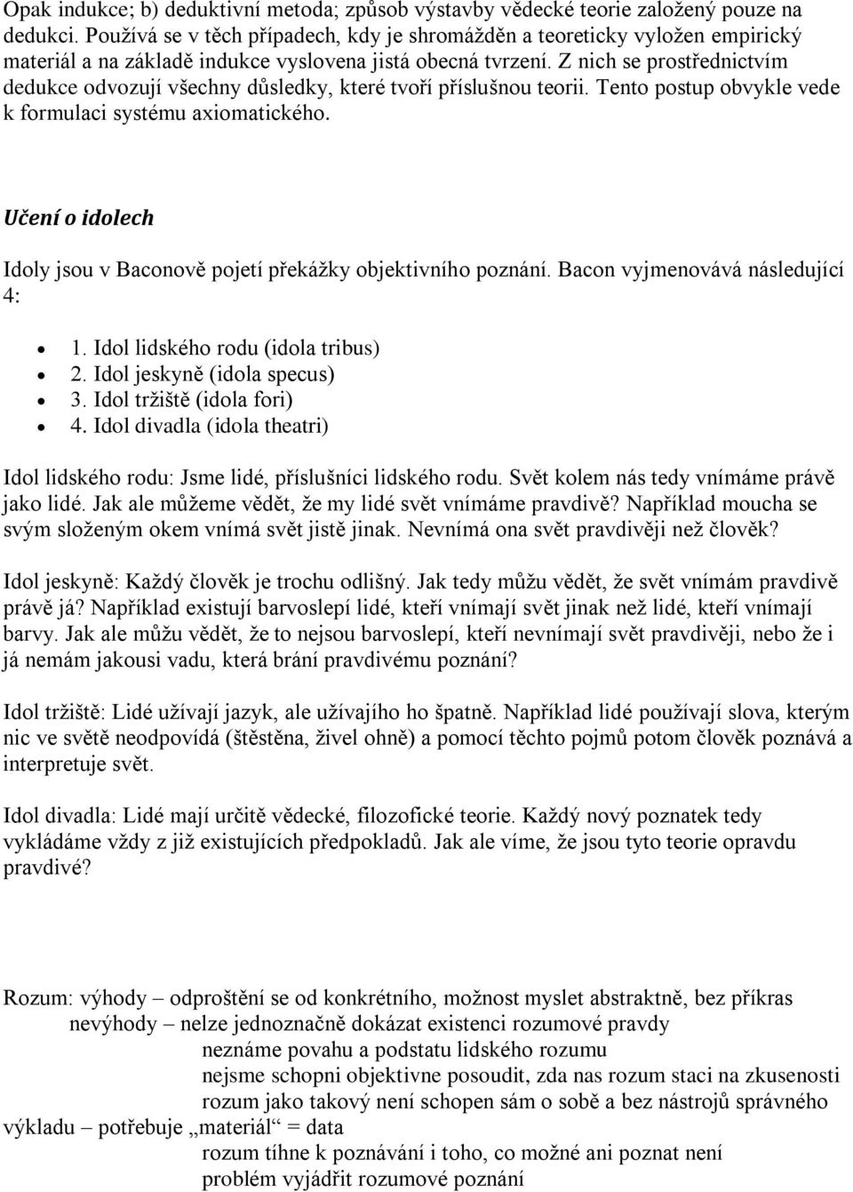 Z nich se prostřednictvím dedukce odvozují všechny důsledky, které tvoří příslušnou teorii. Tento postup obvykle vede k formulaci systému axiomatického.