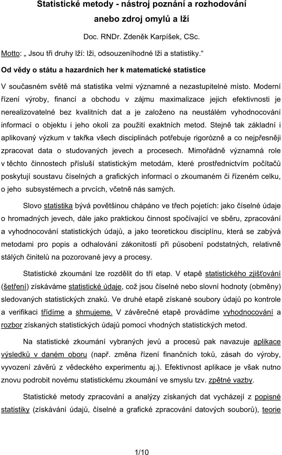 Moderní ízení výroby, financí a obchodu v zájmu maximalizace jejich efektivnosti je nerealizovatelné bez kvalitních dat a je založeno na neustálém vyhodnocování informací o objektu i jeho okolí za