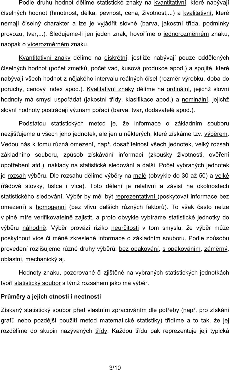 Kvantitativní znaky d líme na diskrétní, jestliže nabývají pouze odd lených íselných hodnot (po et zmetk, po et vad, kusová produkce apod.