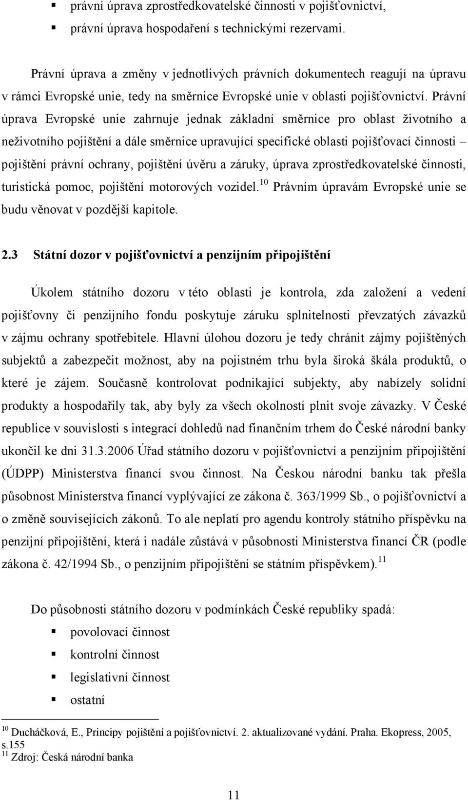 Právní úprava Evropské unie zahrnuje jednak základní směrnice pro oblast životního a neživotního pojištění a dále směrnice upravující specifické oblasti pojišťovací činnosti pojištění právní ochrany,