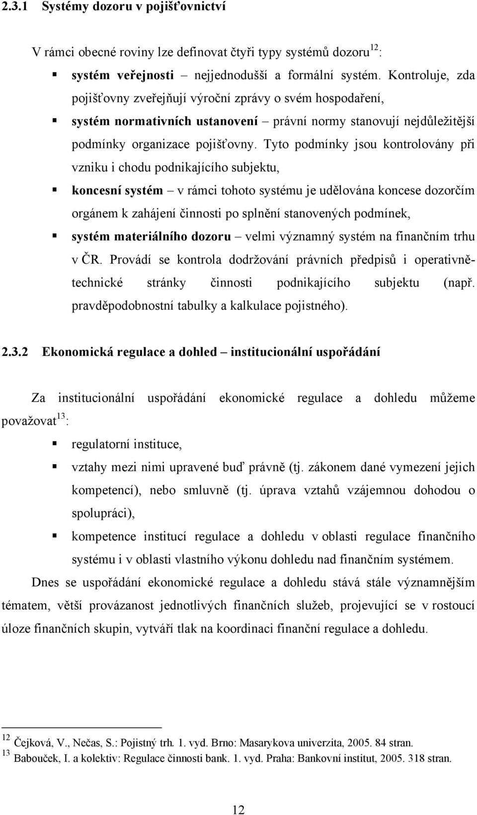 Tyto podmínky jsou kontrolovány při vzniku i chodu podnikajícího subjektu, koncesní systém v rámci tohoto systému je udělována koncese dozorčím orgánem k zahájení činnosti po splnění stanovených