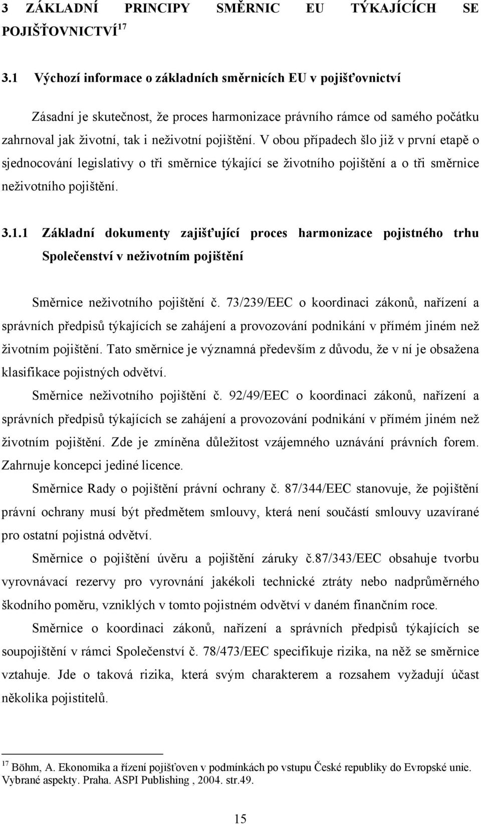 V obou případech šlo již v první etapě o sjednocování legislativy o tři směrnice týkající se životního pojištění a o tři směrnice neživotního pojištění. 3.1.