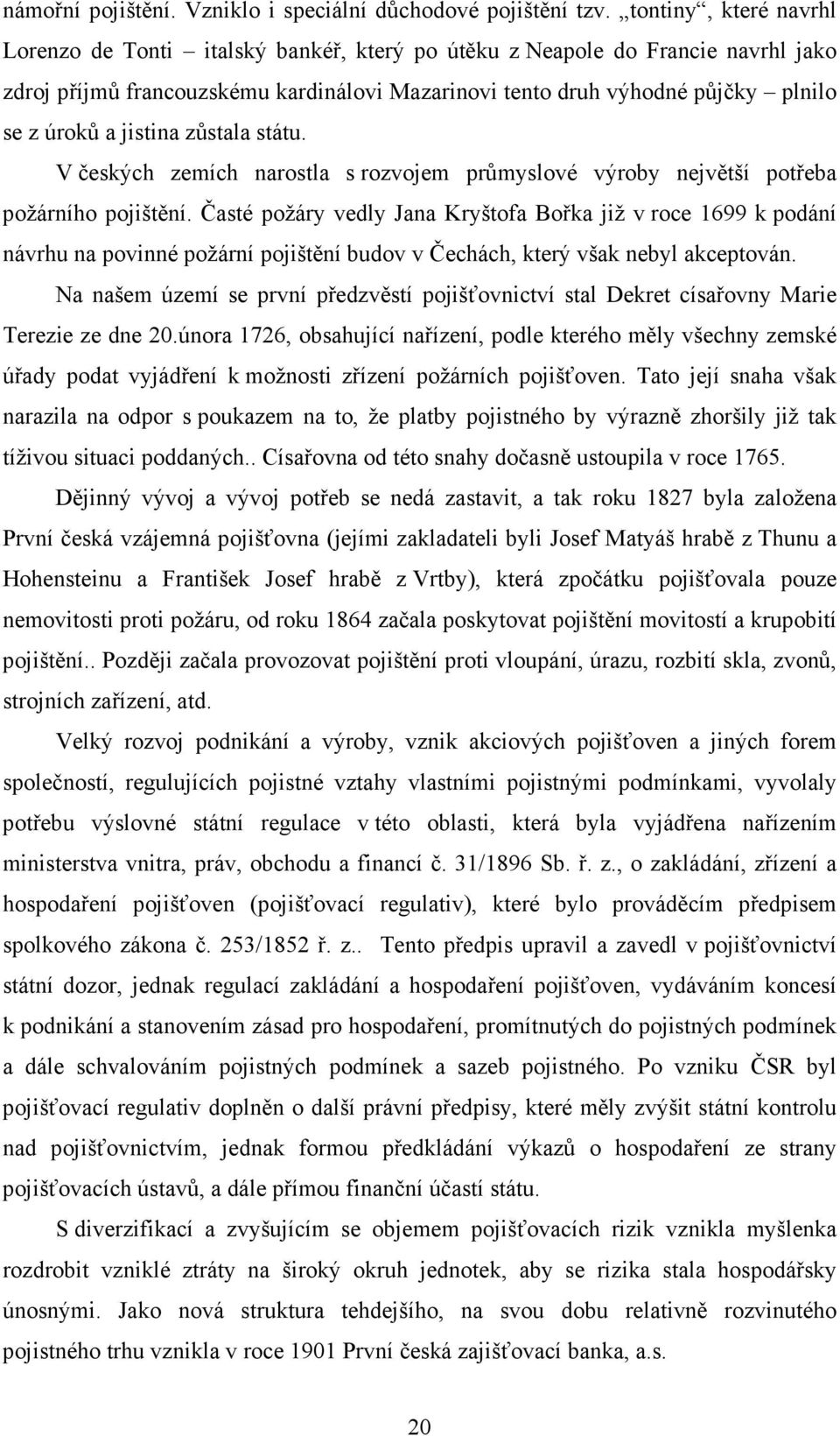 jistina zůstala státu. V českých zemích narostla s rozvojem průmyslové výroby největší potřeba požárního pojištění.