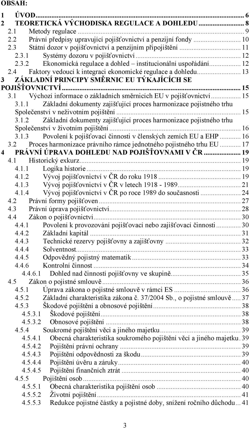 .. 13 3 ZÁKLADNÍ PRINCIPY SMĚRNIC EU TÝKAJÍCÍCH SE POJIŠŤOVNICTVÍ... 15 3.1 Výchozí informace o základních směrnicích EU v pojišťovnictví... 15 3.1.1 Základní dokumenty zajišťující proces harmonizace pojistného trhu Společenství v neživotním pojištění.