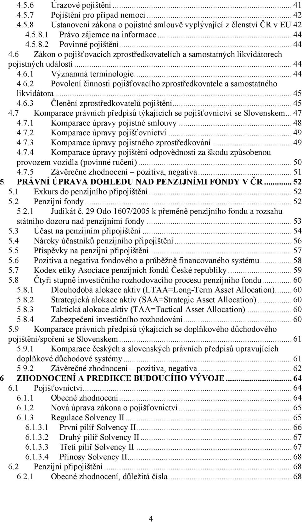 .. 45 4.6.3 Členění zprostředkovatelů pojištění... 45 4.7 Komparace právních předpisů týkajících se pojišťovnictví se Slovenskem... 47 4.7.1 Komparace úpravy pojistné smlouvy... 48 4.7.2 Komparace úpravy pojišťovnictví.