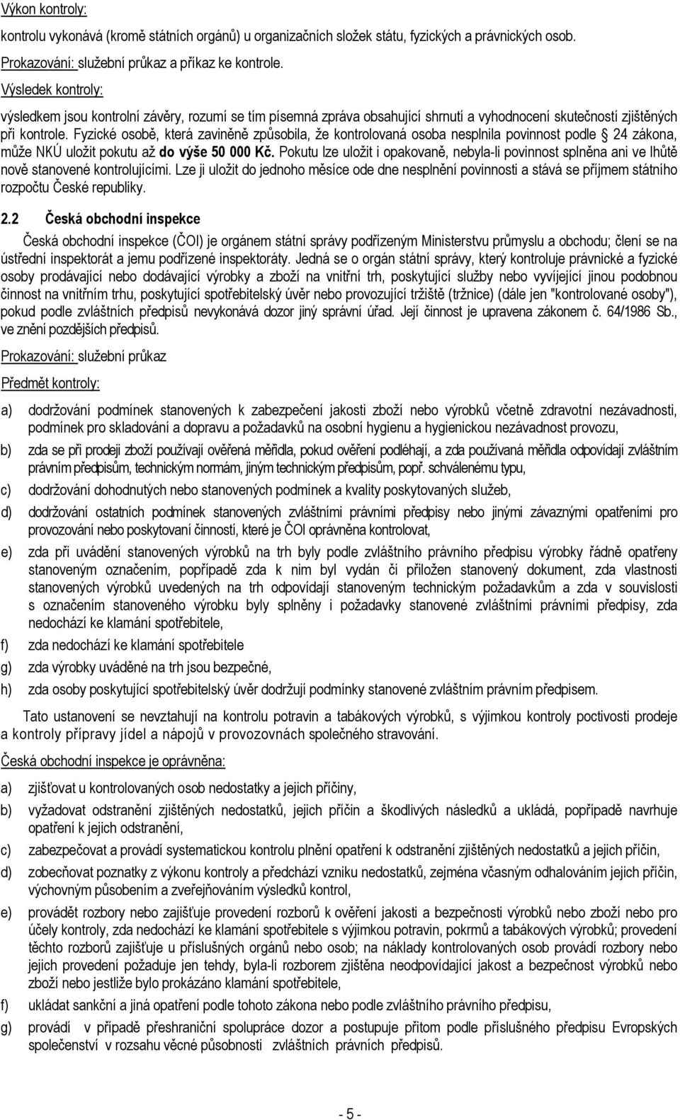 Fyzické osobě, která zaviněně způsobila, že kontrolovaná osoba nesplnila povinnost podle 24 zákona, může NKÚ uložit pokutu až do výše 50 000 Kč.