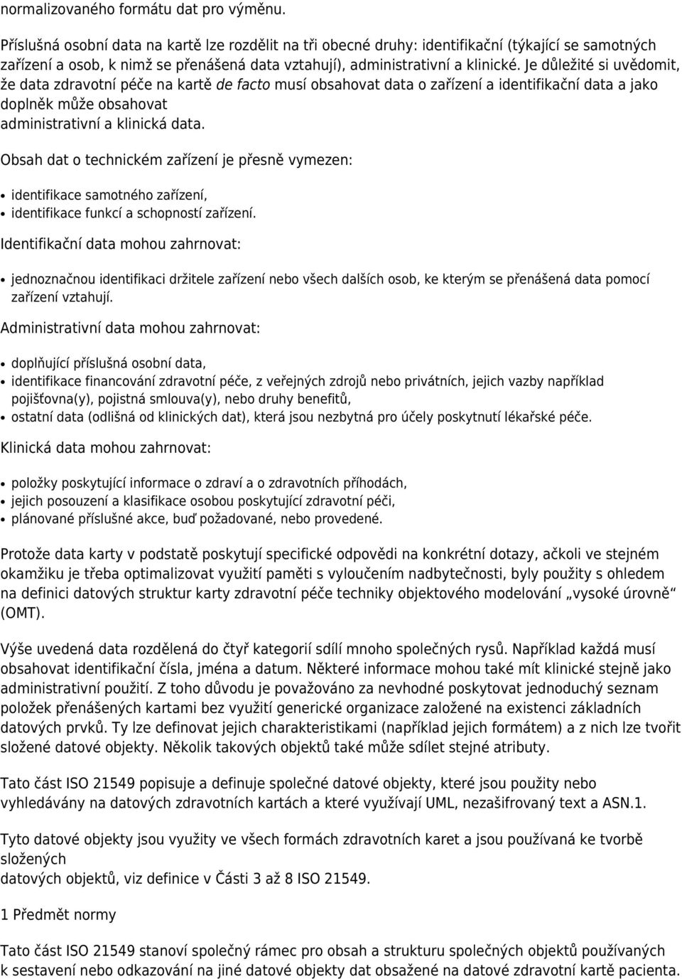 Je důležité si uvědomit, že data zdravotní péče na kartě de facto musí obsahovat data o zařízení a identifikační data a jako doplněk může obsahovat administrativní a klinická data.
