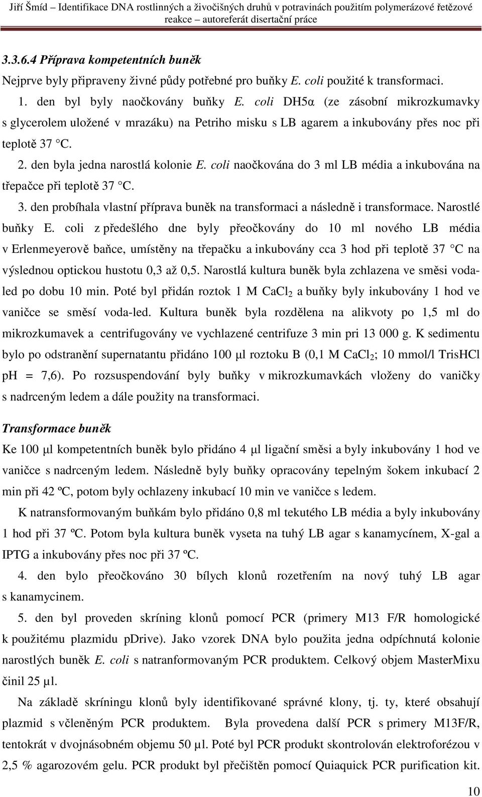 coli naočkována do 3 ml LB média a inkubována na třepačce při teplotě 37 C. 3. den probíhala vlastní příprava buněk na transformaci a následně i transformace. Narostlé buňky E.