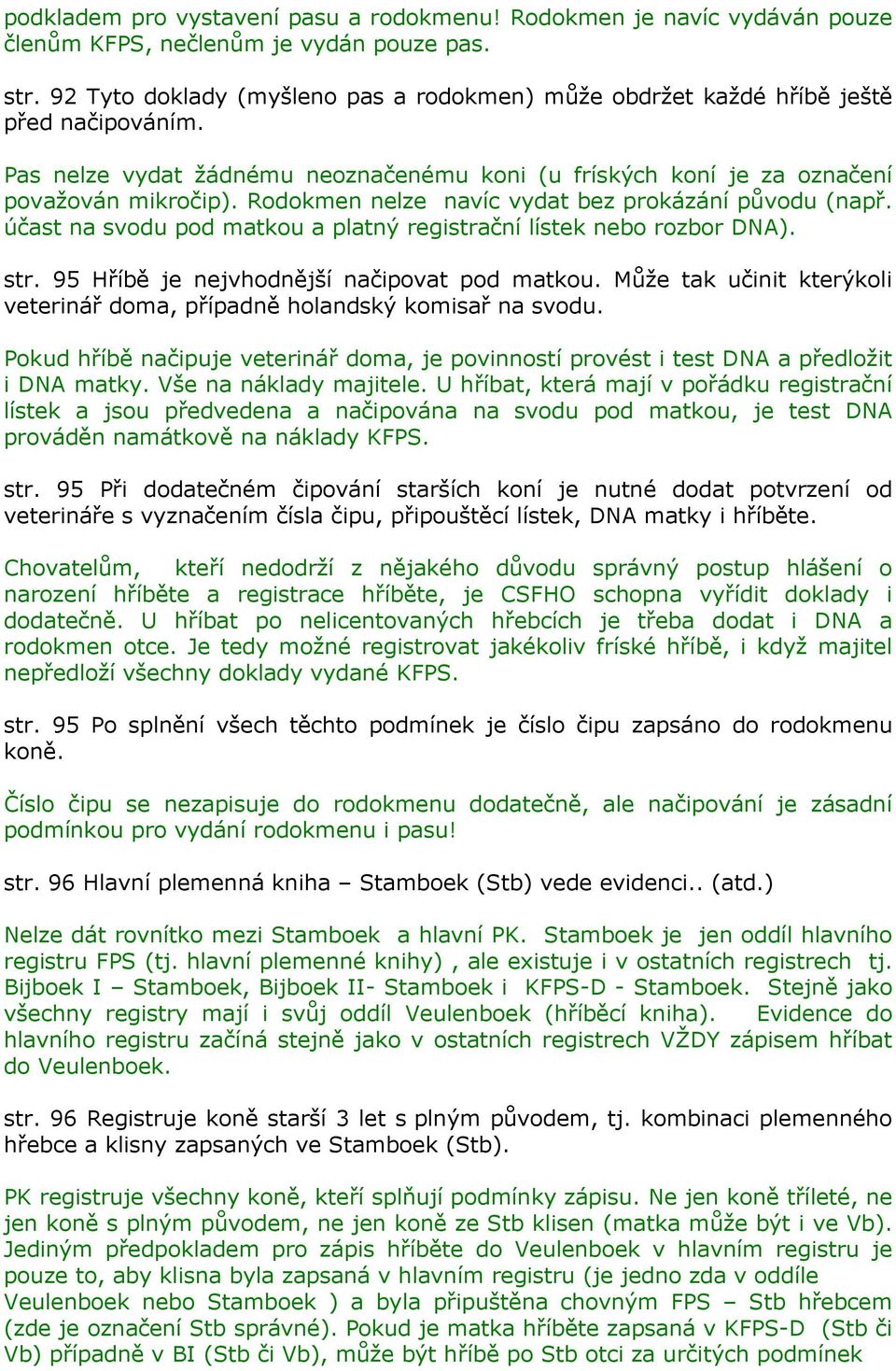 Rodokmen nelze navíc vydat bez prokázání původu (např. účast na svodu pod matkou a platný registrační lístek nebo rozbor DNA). str. 95 Hříbě je nejvhodnější načipovat pod matkou.