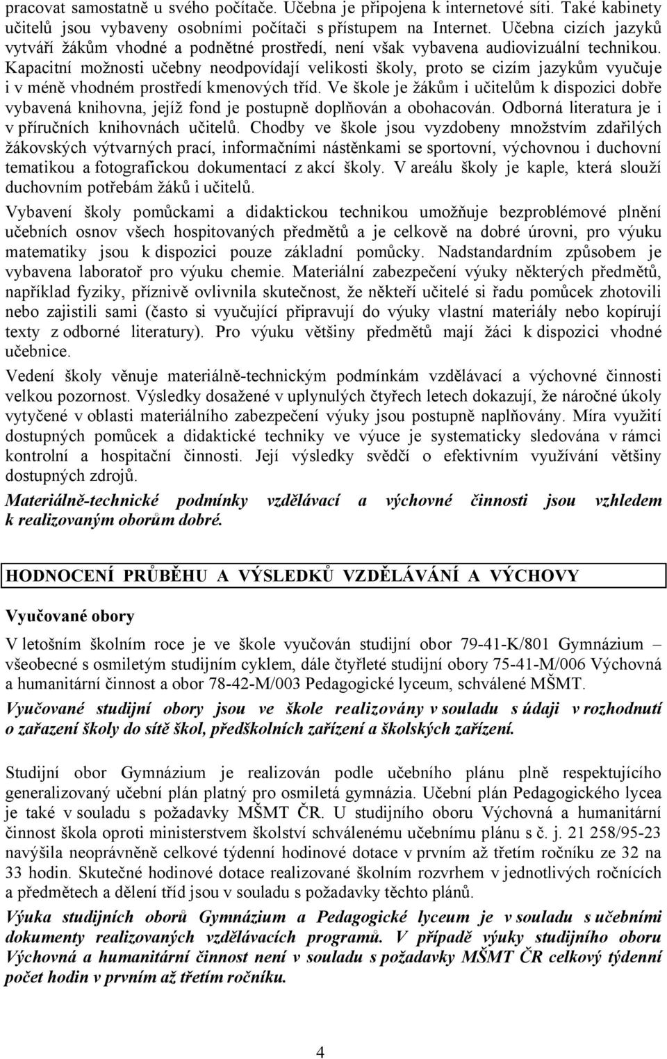 Kapacitní možnosti učebny neodpovídají velikosti školy, proto se cizím jazykům vyučuje i v méně vhodném prostředí kmenových tříd.