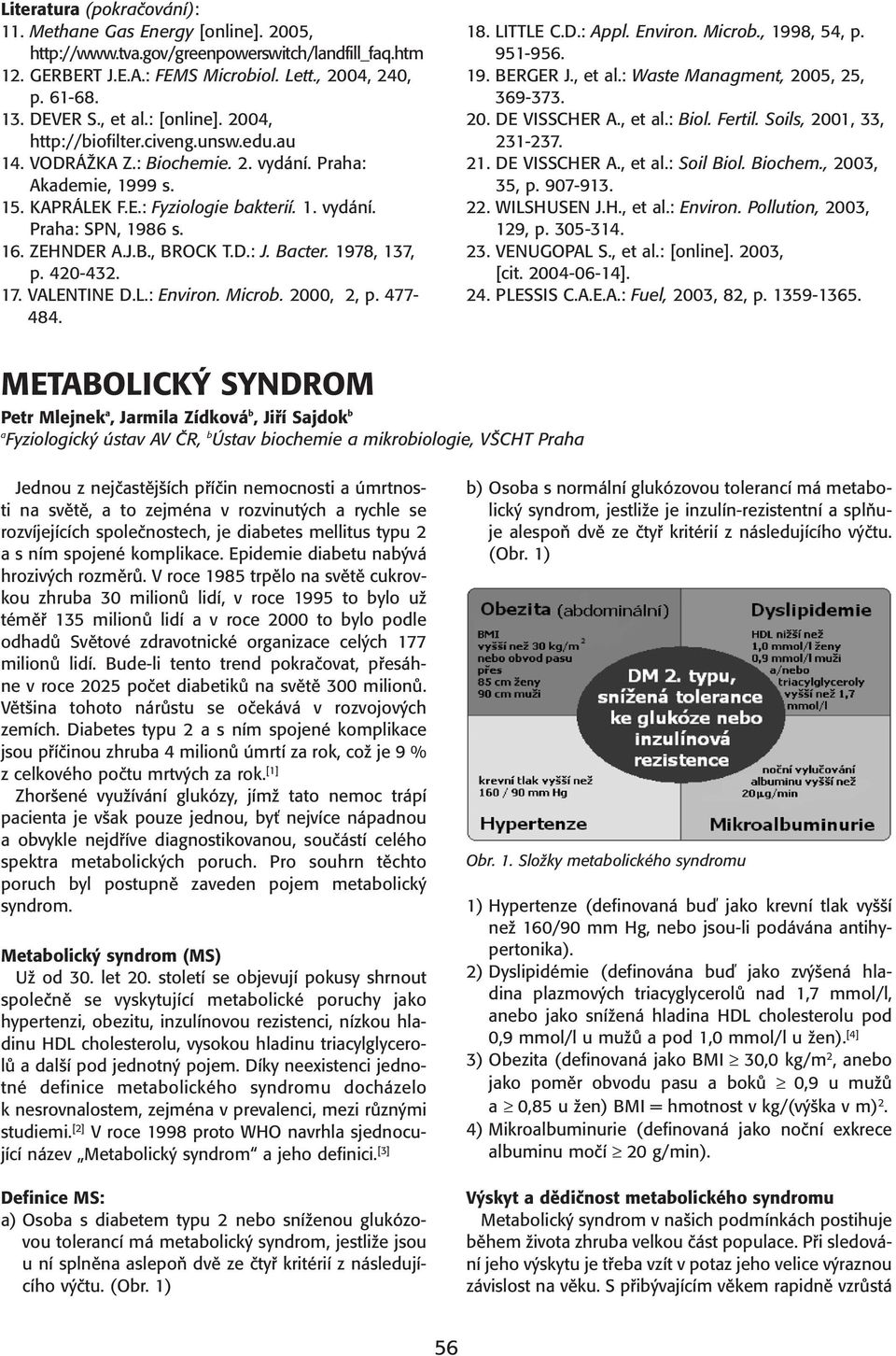 ZEHNDER A.J.B., BROCK T.D.: J. Bacter. 1978, 137, p. 420-432. 17. VALENTINE D.L.: Environ. Microb. 2000, 2, p. 477-484. 18. LITTLE C.D.: Appl. Environ. Microb., 1998, 54, p. 951-956. 19. BERGER J.