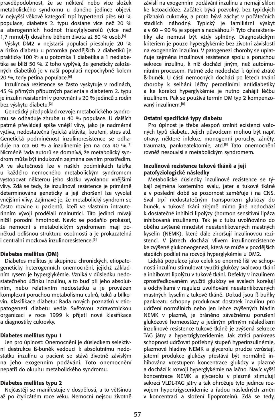 [5] Výskyt DM2 v nejstarší populaci přesahuje 20 % a riziko diabetu u potomka pozdějších 2 diabetiků je prakticky 100 % a u potomka 1 diabetika a 1 nediabetika se blíží 50 %.