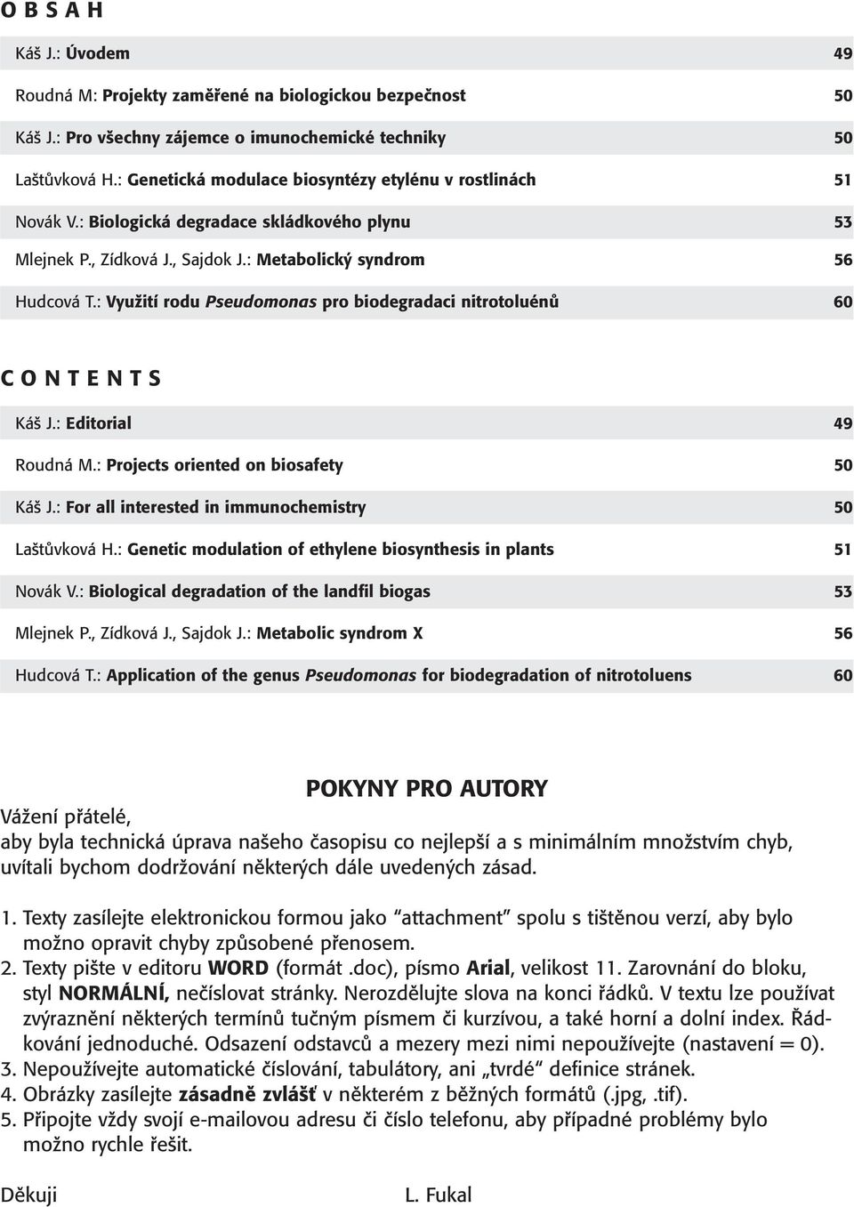 : Využití rodu Pseudomonas pro biodegradaci nitrotoluénů 60 CONTENTS Káš J.: Editorial 49 Roudná M.: Projects oriented on biosafety 50 Káš J.: For all interested in immunochemistry 50 Laštůvková H.