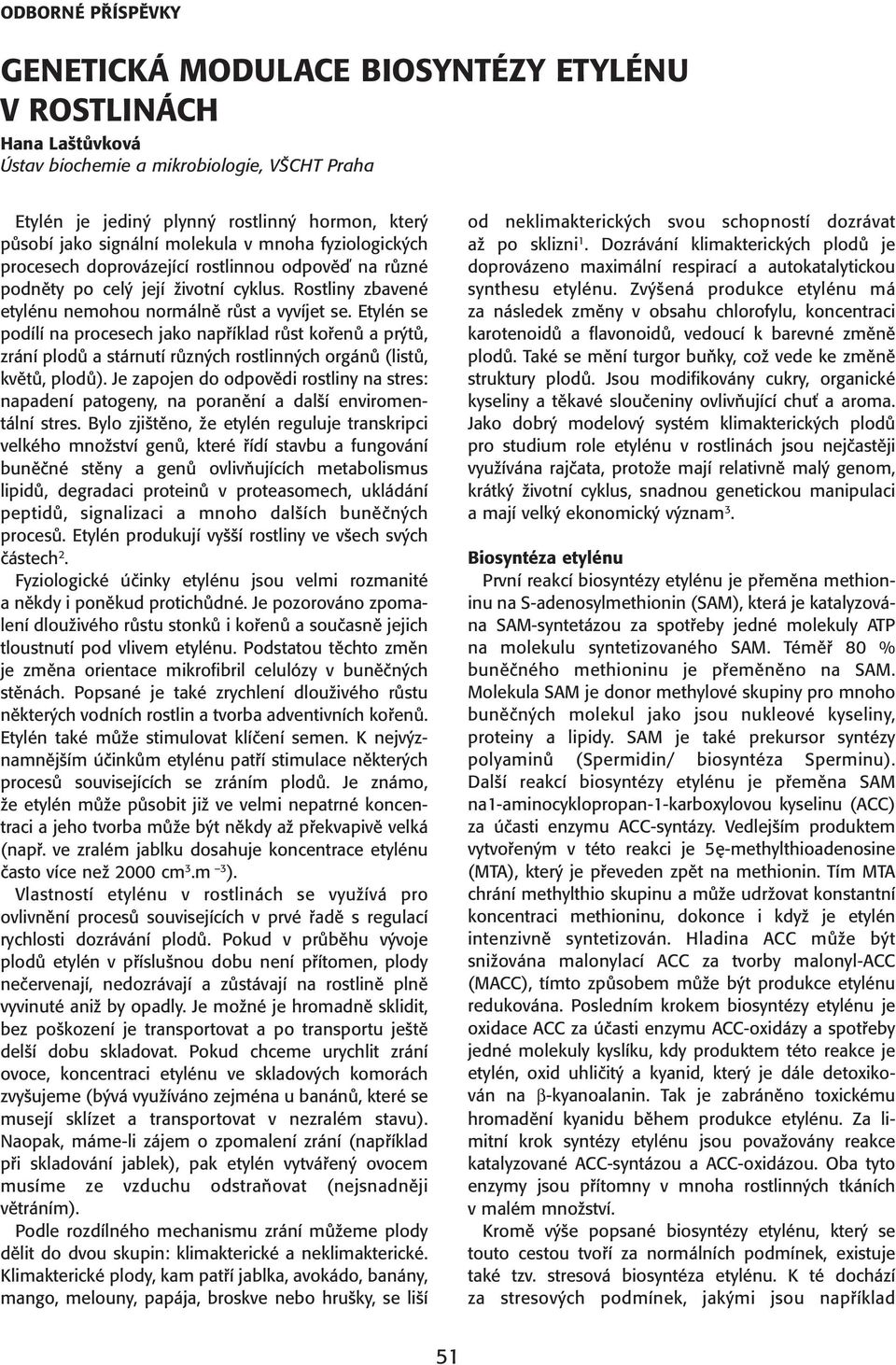 Etylén se podílí na procesech jako například růst kořenů a prýtů, zrání plodů a stárnutí různých rostlinných orgánů (listů, květů, plodů).