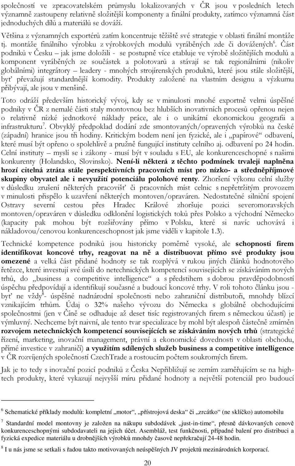 Část podniků v Česku jak jsme doložili - se postupně více etabluje ve výrobě složitějších modulů a komponent vyráběných ze součástek a polotovarů a stávají se tak regionálními (nikoliv globálními)