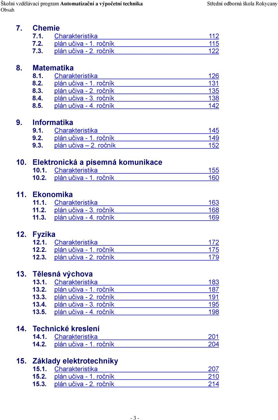 Elektronická a písemná komunikace 10.1. Charakteristika 155 10.2. plán učiva - 1. ročník 160 11. Ekonomika 11.1. Charakteristika 163 11.2. plán učiva - 3. ročník 168 11.3. plán učiva - 4.