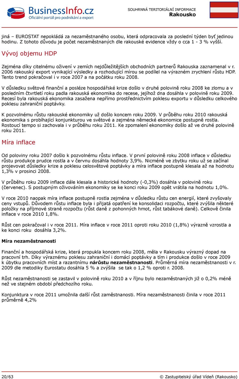 2006 rakouský export vynikající výsledky a rozhodující mírou se podílel na výrazném zrychlení růstu HDP. Tento trend pokračoval i v roce 2007 a na počátku roku 2008.