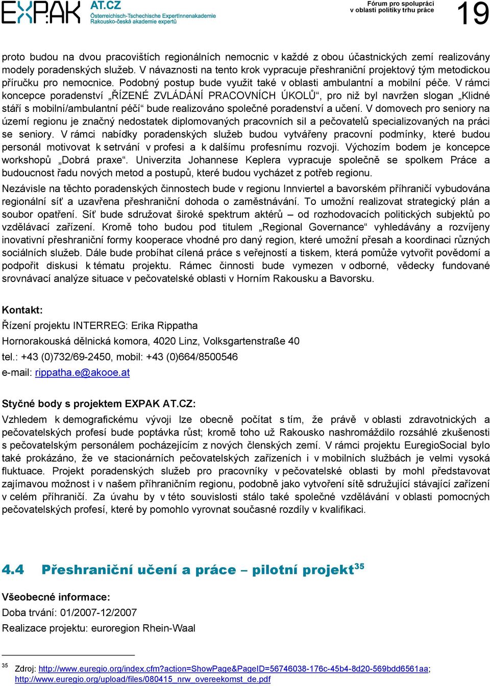 V rámci koncepce poradenství ŘÍZENÉ ZVLÁDÁNÍ PRACOVNÍCH ÚKOLŮ, pro niž byl navržen slogan Klidné stáří s mobilní/ambulantní péčí bude realizováno společné poradenství a učení.